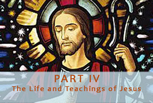 Part IV: The Life and Teachings of Jesus